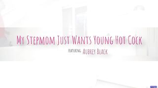 Aubrey Black - My Stepmom Just Wants Young Hot Cock - MomsFamilySecrets